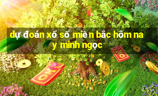 dự đoán xổ số miền bắc hôm nay minh ngọc