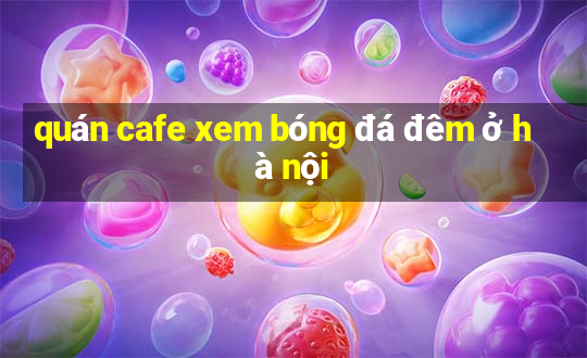 quán cafe xem bóng đá đêm ở hà nội