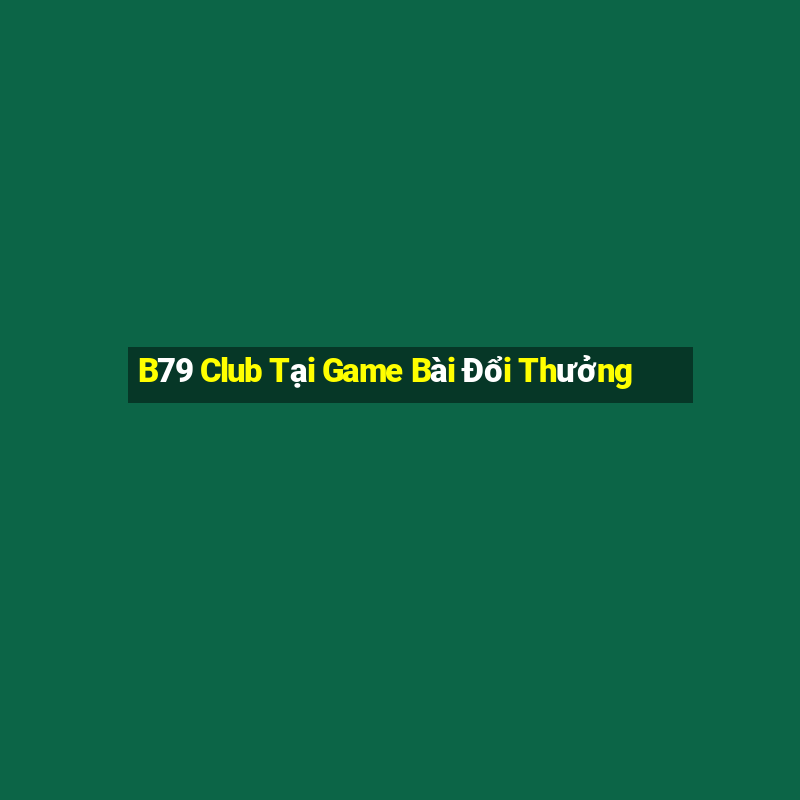 B79 Club Tại Game Bài Đổi Thưởng