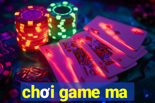 chơi game ma