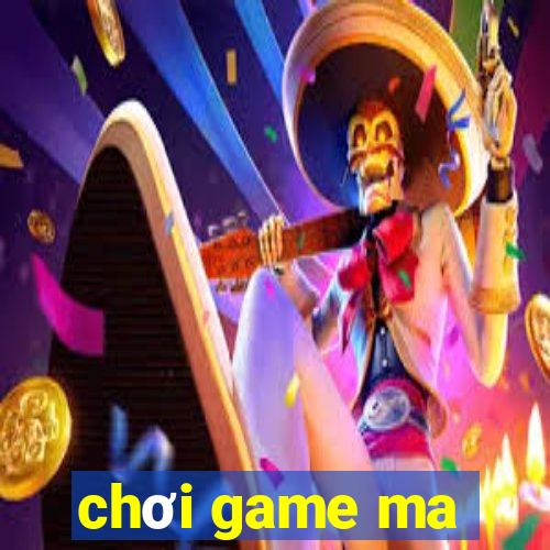 chơi game ma