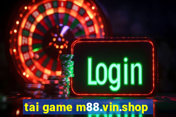 tai game m88.vin.shop