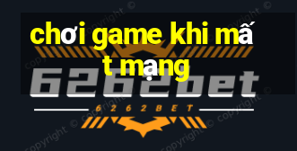 chơi game khi mất mạng