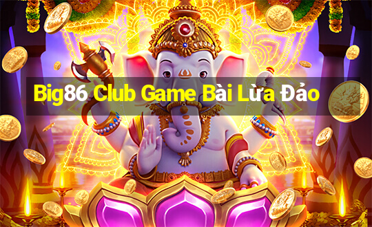 Big86 Club Game Bài Lừa Đảo