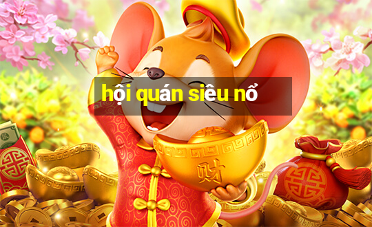 hội quán siêu nổ