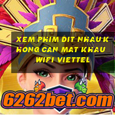 xem phim dit nhau khong can mat khau wifi viettel