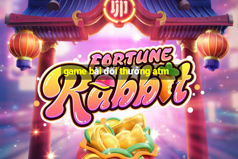 game bài đổi thưởng atm