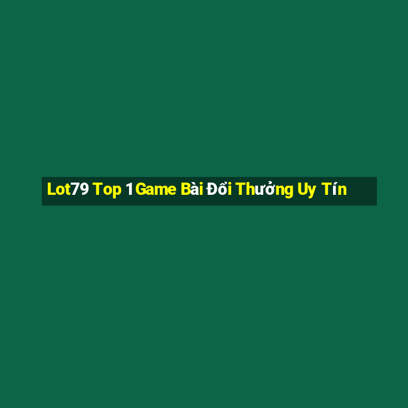 Lot79 Top 1 Game Bài Đổi Thưởng Uy Tín