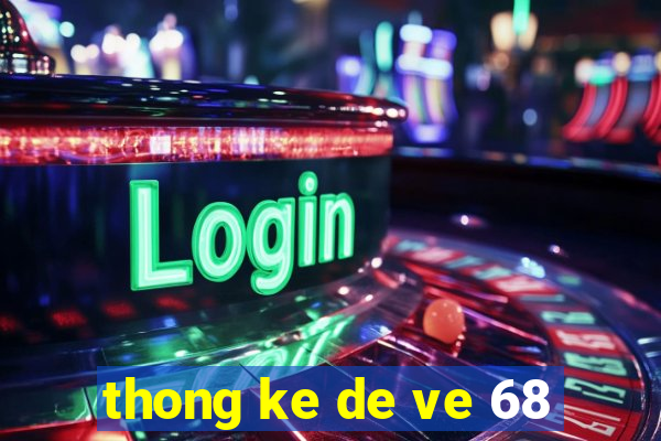 thong ke de ve 68