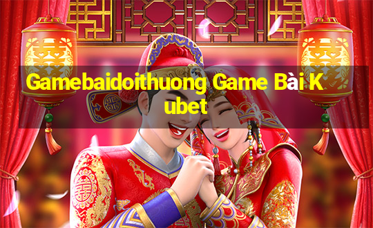 Gamebaidoithuong Game Bài Kubet