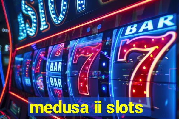 medusa ii slots