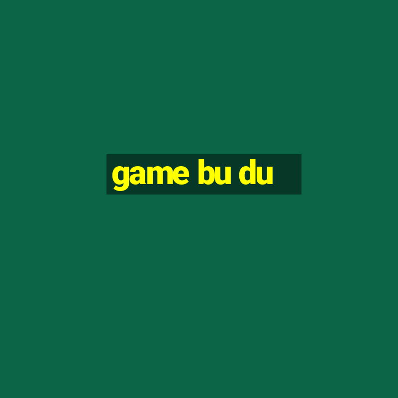 game bu du