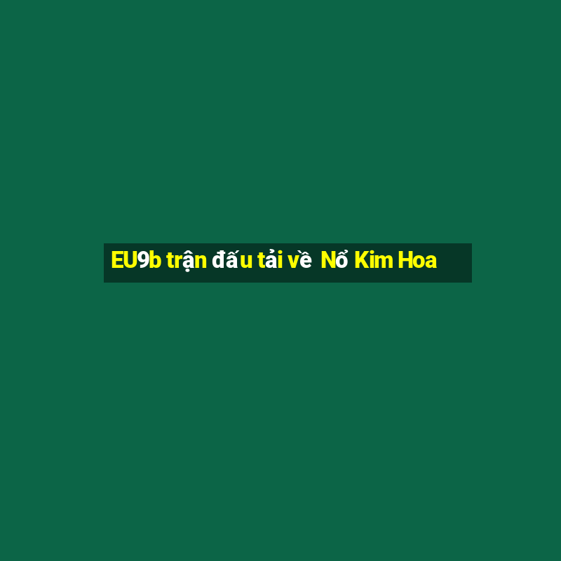 EU9b trận đấu tải về Nổ Kim Hoa