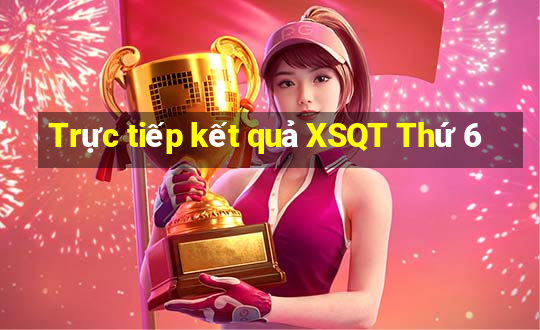 Trực tiếp kết quả XSQT Thứ 6