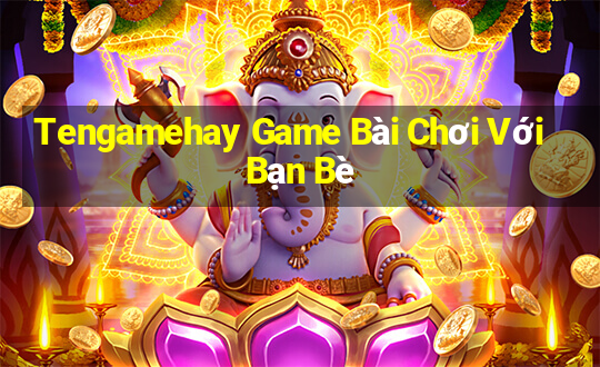 Tengamehay Game Bài Chơi Với Bạn Bè