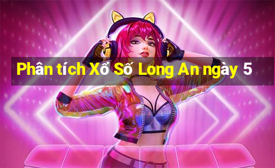 Phân tích Xổ Số Long An ngày 5