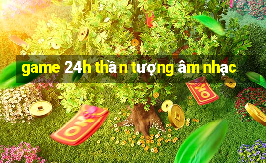 game 24h thần tượng âm nhạc