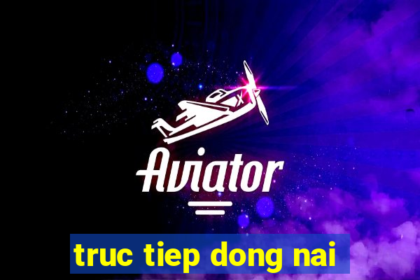 truc tiep dong nai