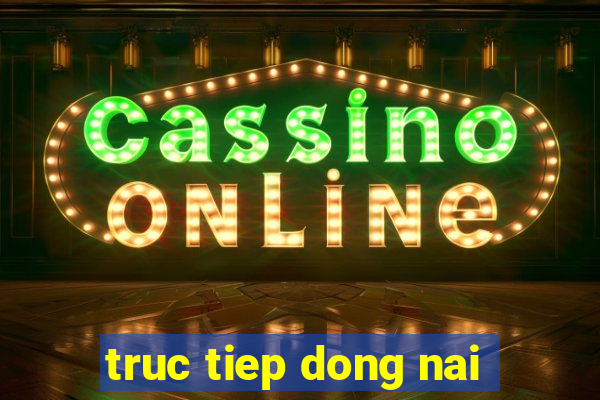 truc tiep dong nai