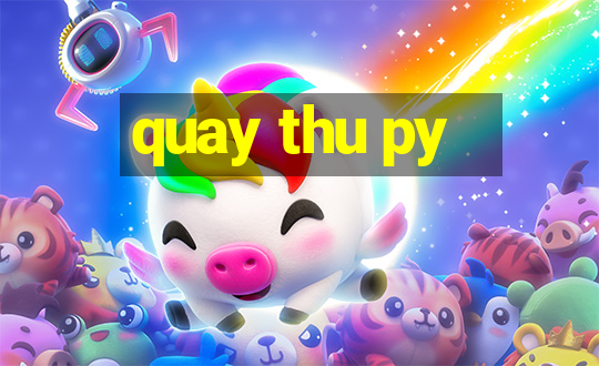 quay thu py