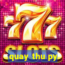 quay thu py