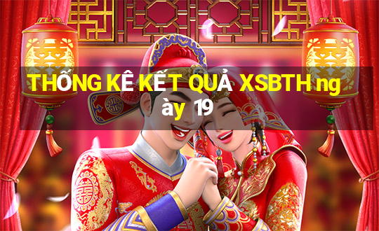 THỐNG KÊ KẾT QUẢ XSBTH ngày 19