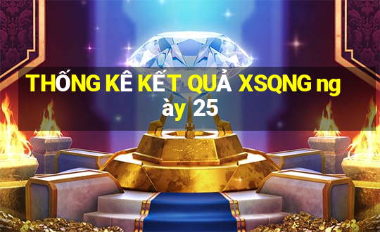 THỐNG KÊ KẾT QUẢ XSQNG ngày 25