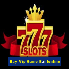 Bay Vip Game Bài Ionline