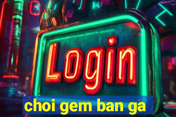 choi gem ban ga