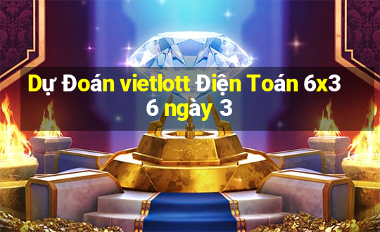 Dự Đoán vietlott Điện Toán 6x36 ngày 3