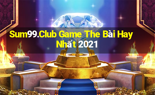 Sum99.Club Game The Bài Hay Nhất 2021