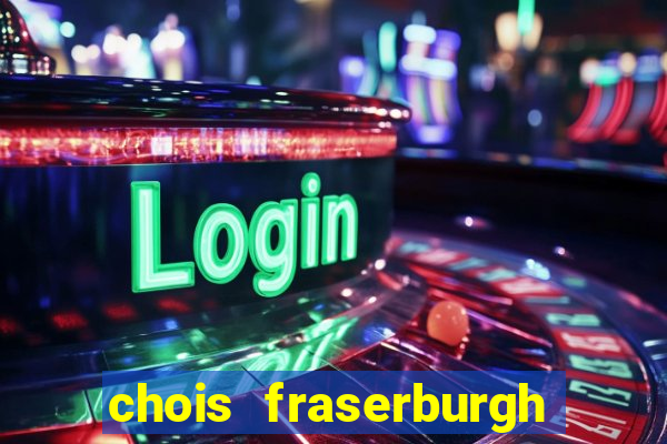 chois fraserburgh phone number