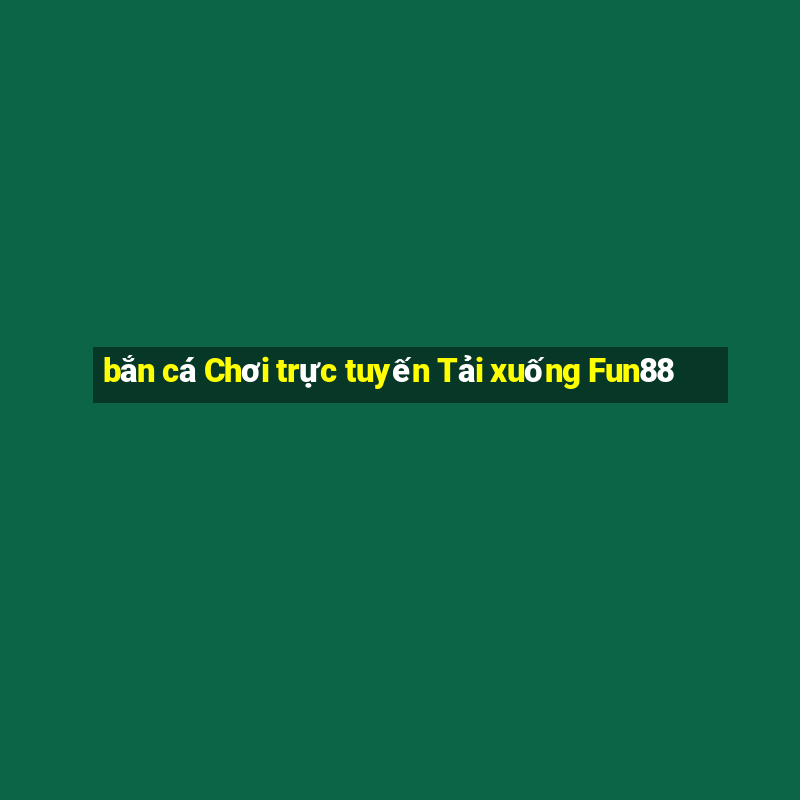 bắn cá Chơi trực tuyến Tải xuống Fun88