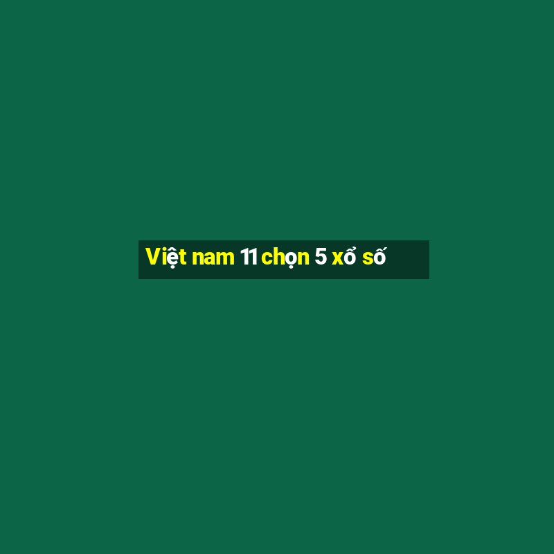 Việt nam 11 chọn 5 xổ số