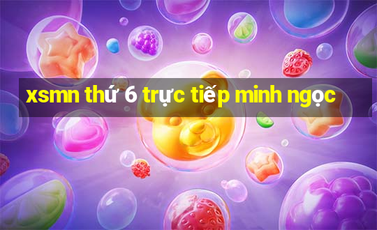 xsmn thứ 6 trực tiếp minh ngọc