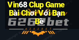 Vin68 Clup Game Bài Chơi Với Bạn Bè