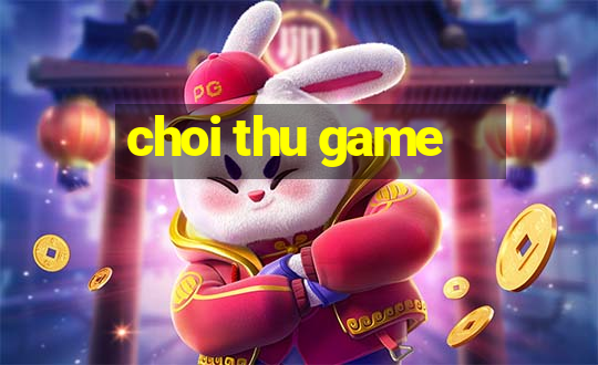 choi thu game