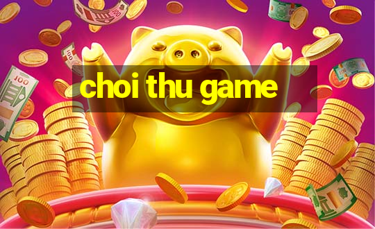 choi thu game