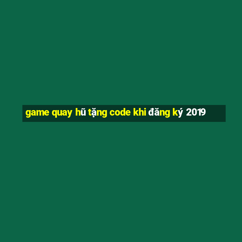 game quay hũ tặng code khi đăng ký 2019