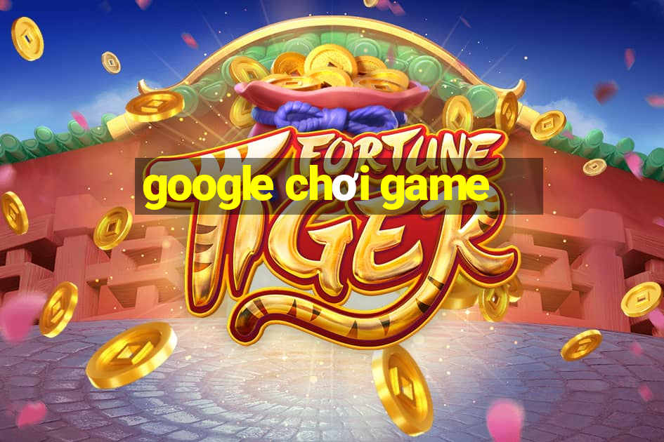 google chơi game