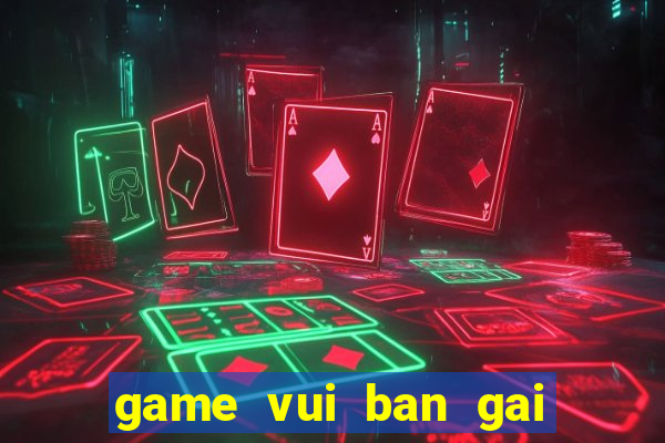 game vui ban gai hay nhat