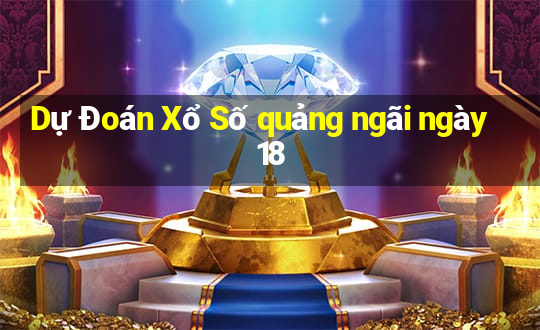 Dự Đoán Xổ Số quảng ngãi ngày 18