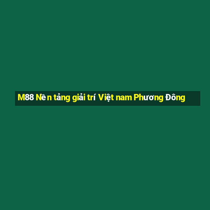 M88 Nền tảng giải trí Việt nam Phương Đông