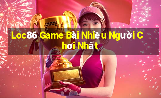 Loc86 Game Bài Nhiều Người Chơi Nhất