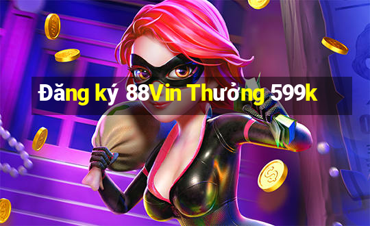 Đăng ký 88Vin Thưởng 599k