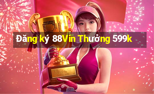 Đăng ký 88Vin Thưởng 599k