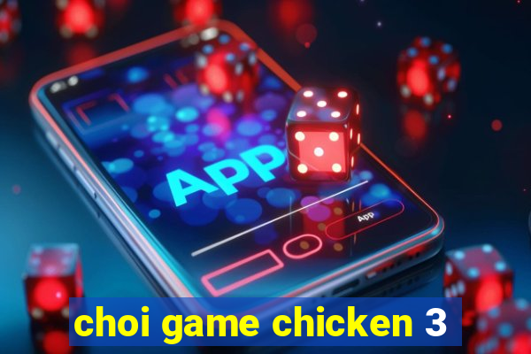 choi game chicken 3