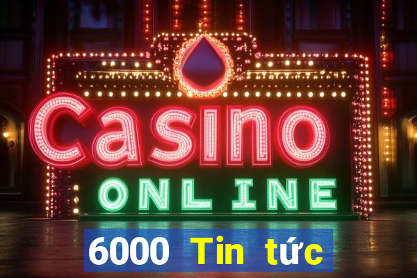 6000 Tin tức đầy đủ