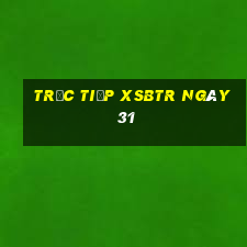 Trực tiếp XSBTR ngày 31