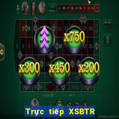 Trực tiếp XSBTR ngày 31